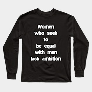 Women who seek to be equal with men lack ambition Long Sleeve T-Shirt